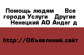 Помощь людям . - Все города Услуги » Другие   . Ненецкий АО,Андег д.